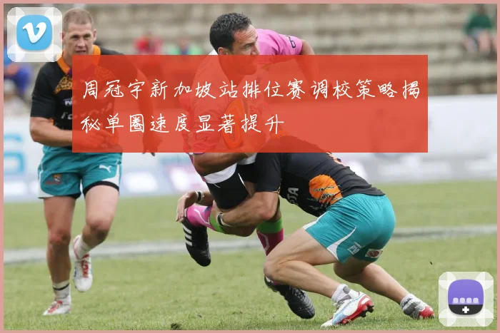 周冠宇新加坡站排位赛调校策略揭秘单圈速度显著提升