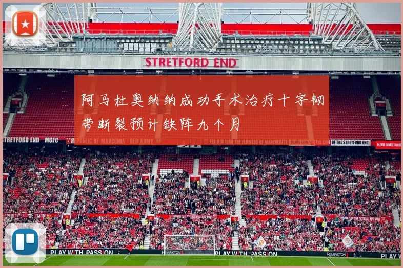 阿马杜奥纳纳成功手术治疗十字韧带断裂预计缺阵九个月