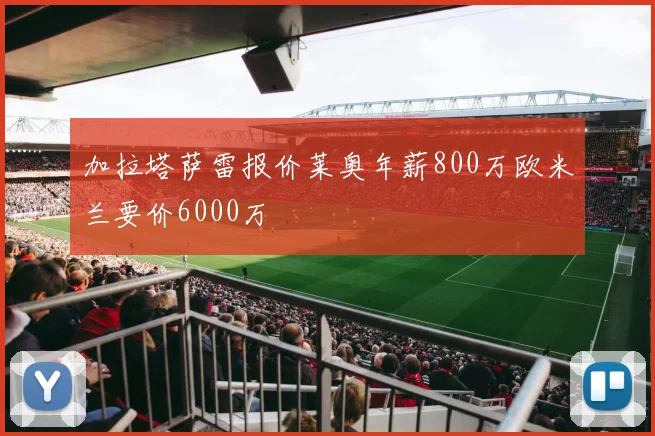 加拉塔萨雷报价莱奥年薪800万欧米兰要价6000万
