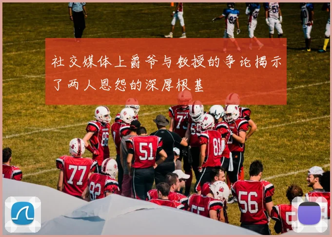社交媒体上爵爷与教授的争论揭示了两人恩怨的深厚根基