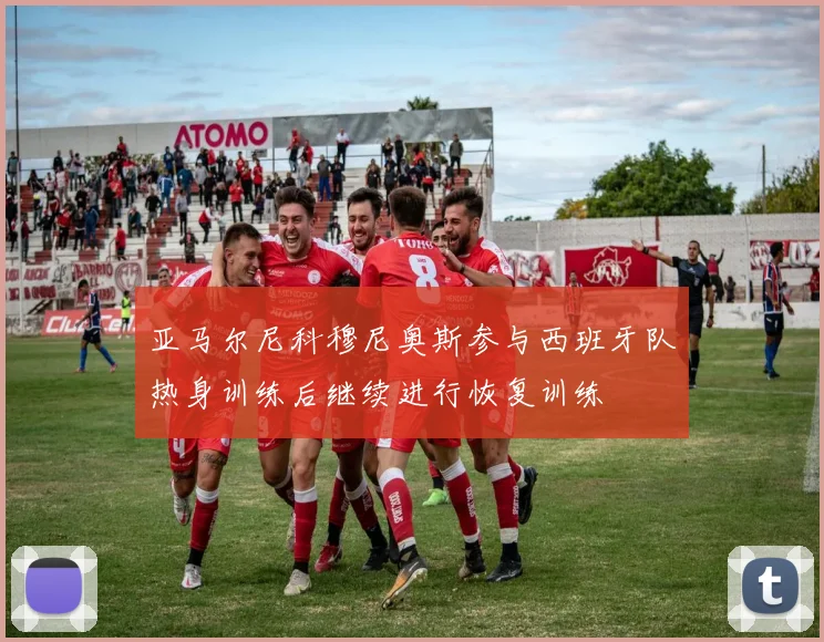 亚马尔尼科穆尼奥斯参与西班牙队热身训练后继续进行恢复训练