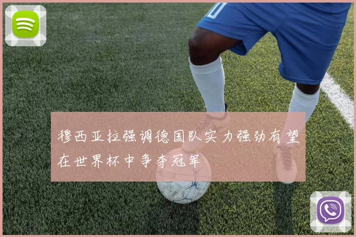 穆西亚拉强调德国队实力强劲有望在世界杯中争夺冠军