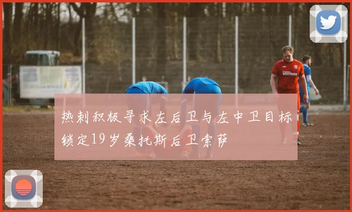 热刺积极寻求左后卫与左中卫目标锁定19岁桑托斯后卫索萨