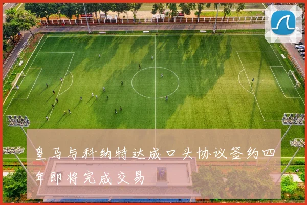 皇马与科纳特达成口头协议签约四年即将完成交易