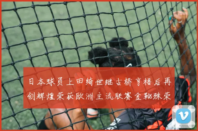 日本球员上田绮世继古桥亨梧后再创辉煌荣获欧洲主流联赛金靴殊荣