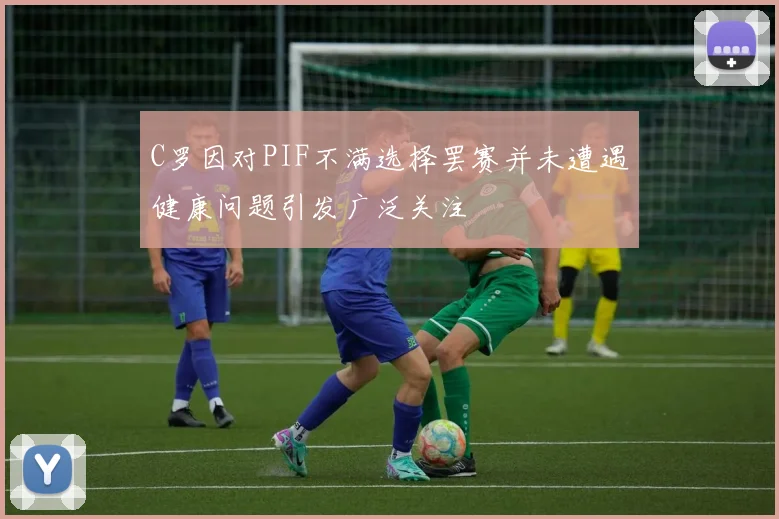 C罗因对PIF不满选择罢赛并未遭遇健康问题引发广泛关注